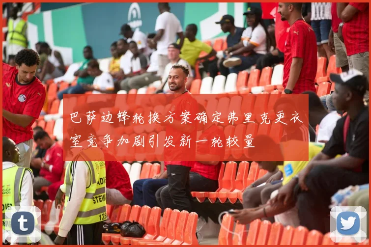 巴萨边锋轮换方案确定弗里克更衣室竞争加剧引发新一轮较量