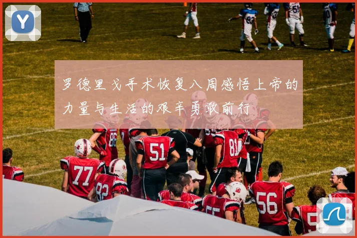 罗德里戈手术恢复八周感悟上帝的力量与生活的艰辛勇敢前行