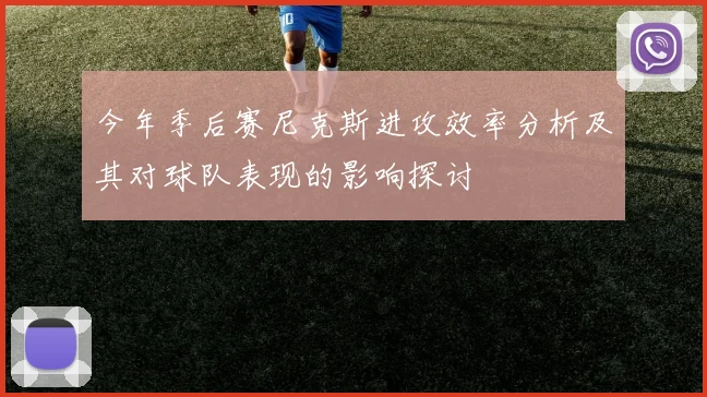 今年季后赛尼克斯进攻效率分析及其对球队表现的影响探讨