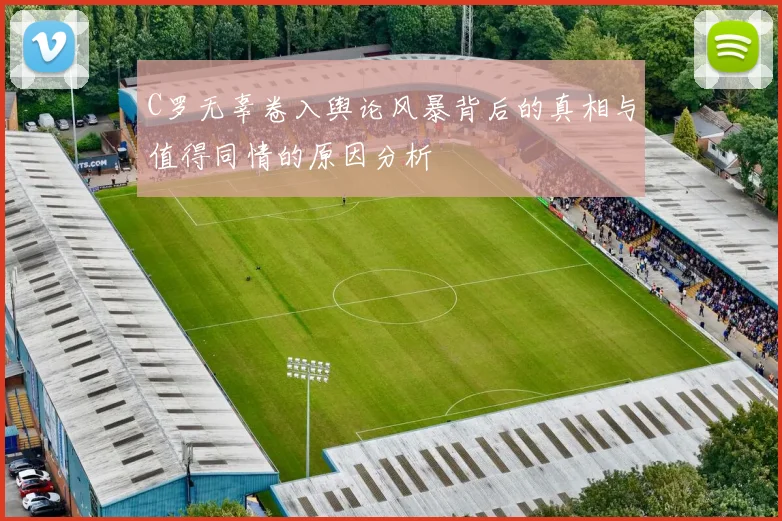 C罗无辜卷入舆论风暴背后的真相与值得同情的原因分析