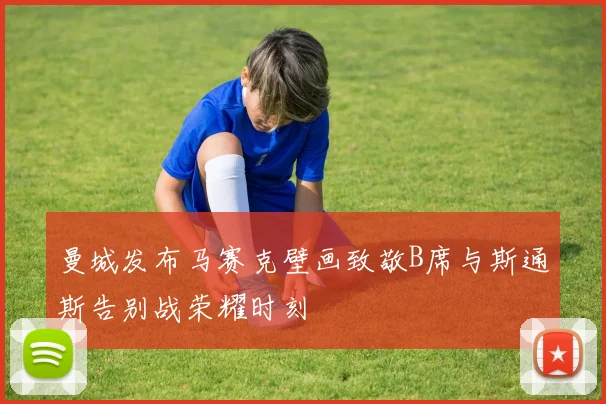曼城发布马赛克壁画致敬B席与斯通斯告别战荣耀时刻