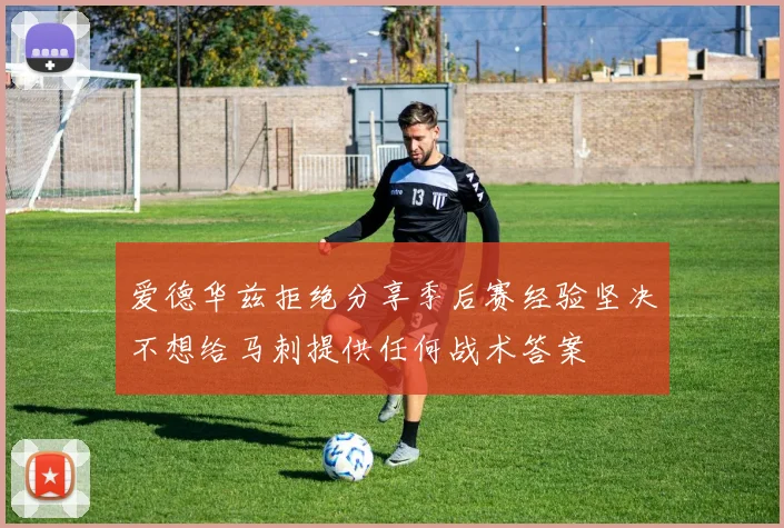 爱德华兹拒绝分享季后赛经验坚决不想给马刺提供任何战术答案