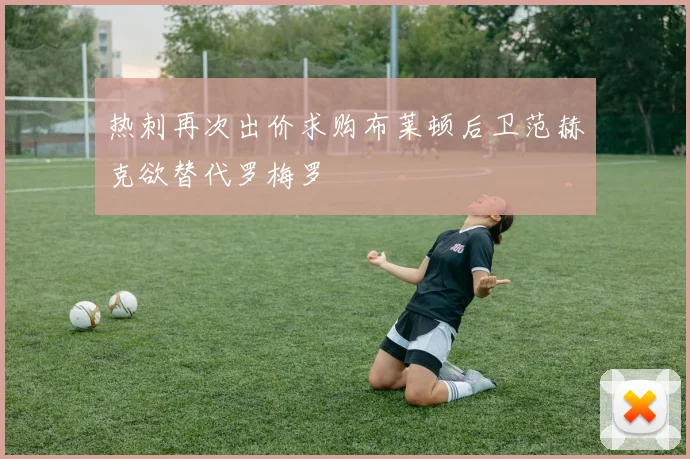 热刺再次出价求购布莱顿后卫范赫克欲替代罗梅罗