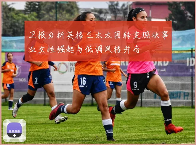 卫报分析英格兰太太团转变现状事业女性崛起与低调风格并存