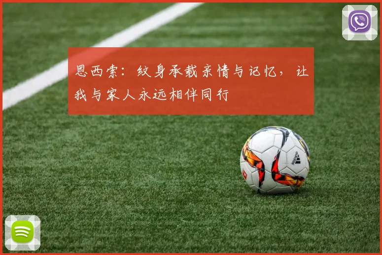 恩西索：纹身承载亲情与记忆，让我与家人永远相伴同行