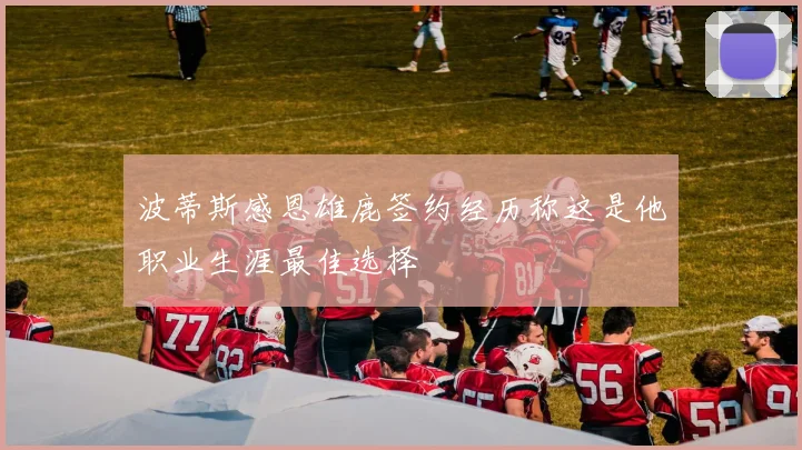 波蒂斯感恩雄鹿签约经历称这是他职业生涯最佳选择