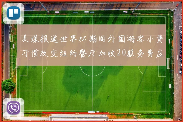 美媒报道世界杯期间外国游客小费习惯改变纽约餐厅加收20服务费应对