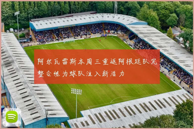 阿尔瓦雷斯本周三重返阿根廷队完整合练为球队注入新活力